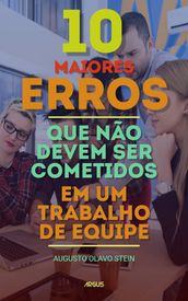 10 Maiores Erros que não devem ser cometidos em um trabalho de Equipe