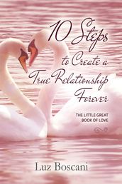 10 Steps to Create a True Relationship Forever. The Little Great Book of Love.