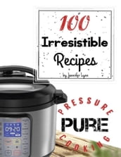 100 Irresistible Recipes - Pure Pressure Cooking