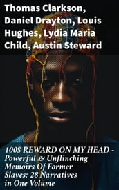 100$ REWARD ON MY HEAD Powerful & Unflinching Memoirs Of Former Slaves: 28 Narratives in One Volume