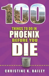 100 Things to Do in Phoenix Before You Die