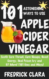 101 Incredible Ways to Use Apple Cider Vinegar