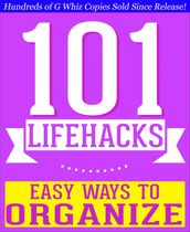 101 Lifehacks - Easy Ways to Organize: Tips to Enhance Efficiency, Stay Organized, Make friends and Simplify Life and Improve Quality of Life!