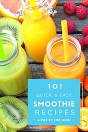 101 Quick & Easy Smoothie Recipes : a step by step guide