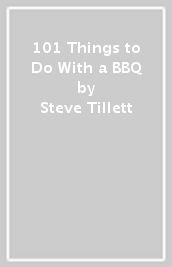 101 Things to Do With a BBQ