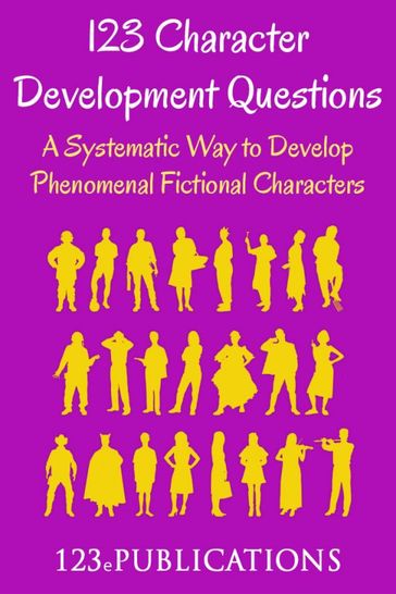 123 Character Development Questions: A Systematic Way to Develop Phenomenal Fictional Characters. - 123 ePublications