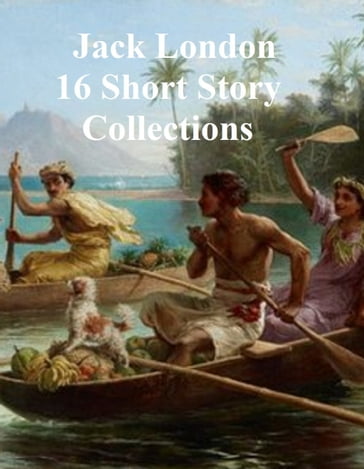 16 Short Story Collections - Jack London