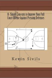 16 Simple Concepts to Improve Your Full Court Offense Against Pressing Defenses