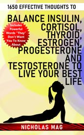 1650 Effective Thoughts to Balance Insulin, Cortisol, Thyroid, Estrogen, Progesterone and Testosterone to Live Your Best Life