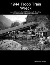 1944 Troop Train Wreck : As Published in the 2007 Historically Speaking Column of the Oak Ridger Newspaper