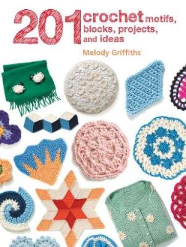 201 Crochet Motifs, Blocks, Projects and Ideas - Melody Griffiths