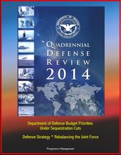 2014 Quadrennial Defense Review: Department of Defense Budget Priorities Under Sequestration Cuts, Defense Strategy, Rebalancing the Joint Force