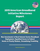 2019 American Broadband Initiative Milestones Report: New Investments in Rural Internet Service Broadband Deployment, Expedited Access to Federal Assets in Priority Markets, Streamlining Permitting