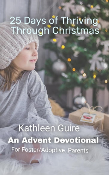 25 Days of Thriving Through Christmas: An Advent Devotional for Adoptive and Foster Parents - Kathleen Guire
