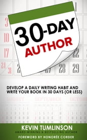 30-Day Author: Develop A Daily Writing Habit and Write Your Book In 30 Days (Or Less)