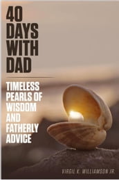 40 Days With Dad...Timeless Pearls of Wisdom and Fatherly Advice