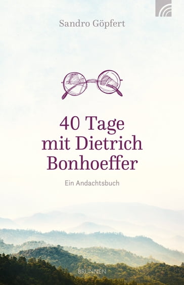 40 Tage mit Dietrich Bonhoeffer - Sandro Gopfert