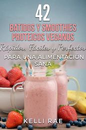 42 Batidos y Smoothies Proteicos Veganos: Rápidos, Fáciles y Perfectos para una Alimentación Sana