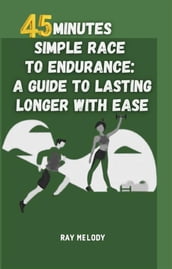 45 Minutes Simple Race To Endurance: A Guide To Lasting Longer With Ease