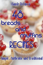 48 Breads And Muffins Recipes: Simple, Authentic and Traditional