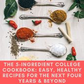 5-Ingredient College Cookbook, The: Easy, Healthy Recipes for the Next Four Years & Beyond