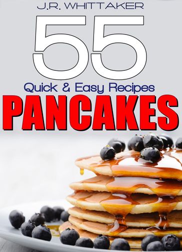 55 Quick & Easy Recipes Pancakes - J. R. Whittaker