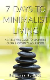 7 Days to Minimalist Living: A Stress-Free Guide to Declutter, Clean & Organize Your Home & Your Life