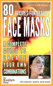 80 Recipes For Beauty Face Masks, And a Complete Guide, to Create Your Own Combinations