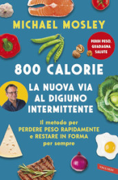 800 calorie. La nuova via al digiuno intermittente. Il metodo per perdere peso rapidamente e restare in forma per sempre