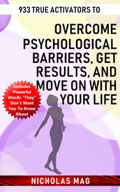 933 True Activators to Overcome Psychological Barriers, Get Results, and Move on with Your Life