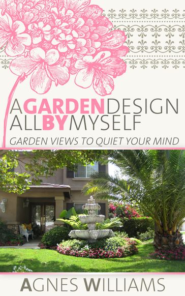 A Garden Design All By Myself: Garden Views To Quiet Your Mind - Agnes Williams