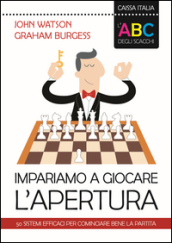 L ABC degli scacchi. Impariamo a giocare l apertura. 50 sistemi efficaci per cominciare bene la partita