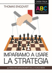 L ABC degli scacchi. Impariamo a usare la strategia. 50 piani per impadronirti della scacchiera