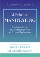 AI-Enhanced Manifesting (Redefining the Art of Manifesting with AI-Focused Techniques)