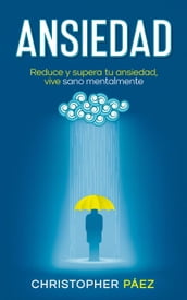 ANSIEDAD: Acaba con la ansiedad, una guía práctica y especializada para el control, manejo de las emociones, superación de la ansiedad y todos sus síntomas