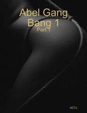 Abel Gang Bang 1 Part 1