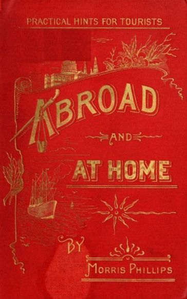Abroad and at Home; Practical Hints for Tourists - Phillips Morris