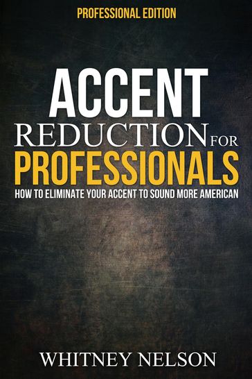 Accent Reduction For Professionals: How to Eliminate Your Accent to Sound More American - Whitney Nelson