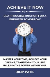 Achieve It Now: Beat Procrastination for a Brighter Tomorrow