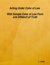 Acting Under Color of Law - With Sample Color of Law Form and Affidavit of Truth
