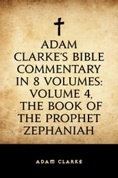 Adam Clarke s Bible Commentary in 8 Volumes: Volume 4, The Book of the Prophet Zephaniah