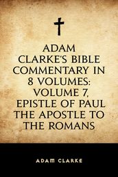 Adam Clarke s Bible Commentary in 8 Volumes: Volume 7, Epistle of Paul the Apostle to the Romans