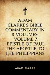 Adam Clarke s Bible Commentary in 8 Volumes: Volume 7, Epistle of Paul the Apostle to the Philippians