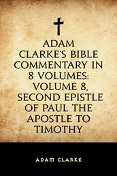 Adam Clarke s Bible Commentary in 8 Volumes: Volume 8, Second Epistle of Paul the Apostle to Timothy