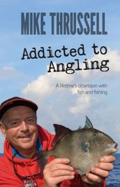 Addicted to Angling: A Lifetime s Obsession with Fish and Fishing