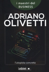 Adriano Olivetti. L utopista concreto