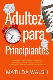 Adultez para Principiantes - Habilidades para la vida para hijos adultos, adolescentes, estudiantes de preparatoria y universidad El regalo de supervivencia para adultos