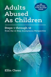 Adults Abused as Children: Steps 1 through 12 from the 12 Step Anonymous Perspective