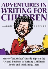 Adventures in Writing for Children: More of an Author s Inside Tips on the Art and Business of Writing Children s Books and Publishing Them