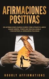 Afirmaciones positivas: 250 afirmaciones diarias sobre cómo atraer el amor, ganar dinero, tener una vida saludable y encontrar la verdadera felicidad